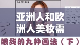 亚洲人和欧洲人美妆需求区别：文化、气候与肤色的影响