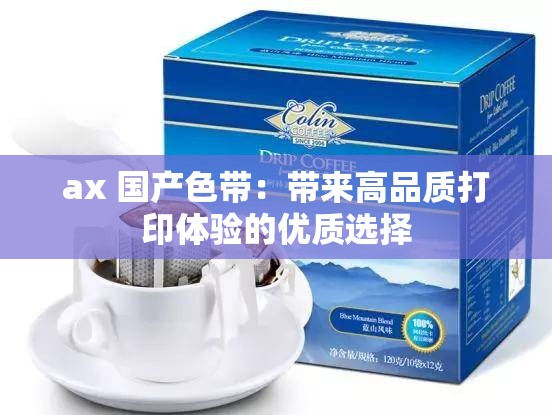 ax 国产色带：带来高品质打印体验的优质选择