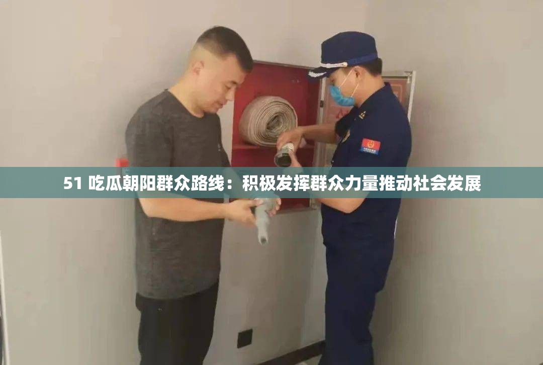 51 吃瓜朝阳群众路线：积极发挥群众力量推动社会发展