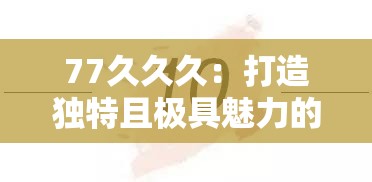 77久久久：打造独特且极具魅力的品牌形象