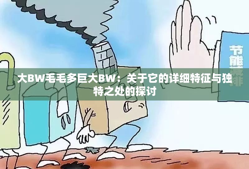 大BW毛毛多巨大BW：关于它的详细特征与独特之处的探讨