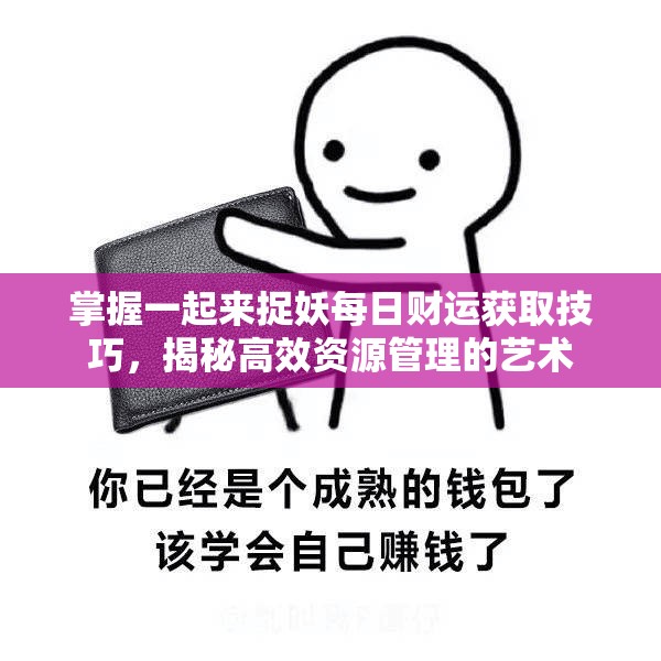 掌握一起来捉妖每日财运获取技巧，揭秘高效资源管理的艺术