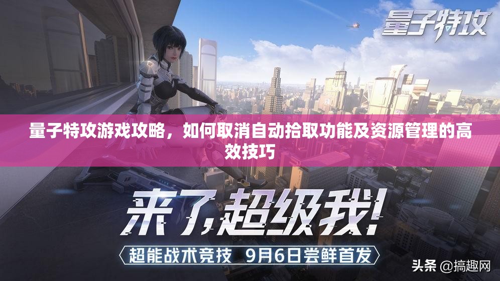 量子特攻游戏攻略，如何取消自动拾取功能及资源管理的高效技巧