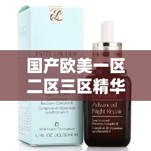 国产欧美一区二区三区精华液好在哪里及相关优势探讨