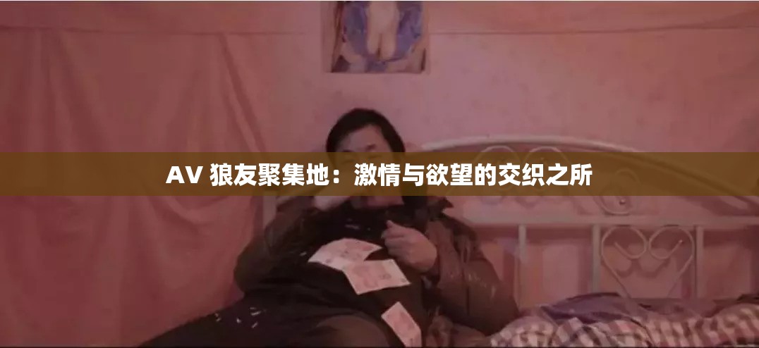 AV 狼友聚集地：激情与欲望的交织之所