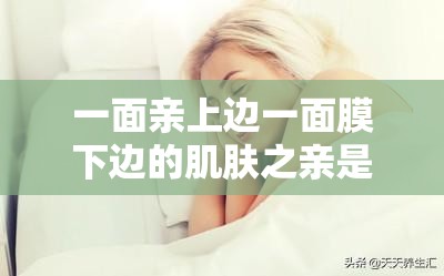 一面亲上边一面膜下边的肌肤之亲是亲密关系的独特体现