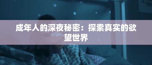成年人的深夜秘密：探索真实的欲望世界
