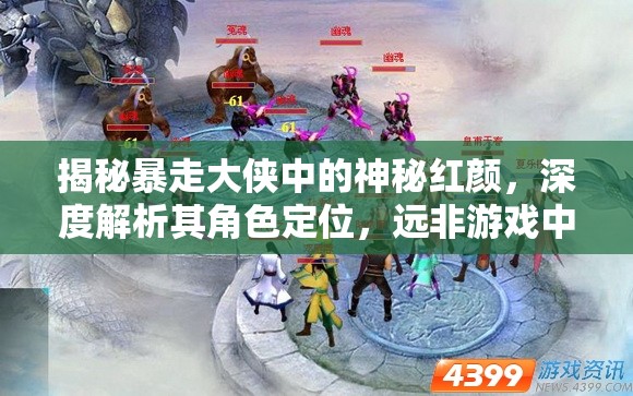 揭秘暴走大侠中的神秘红颜，深度解析其角色定位，远非游戏中简单过客