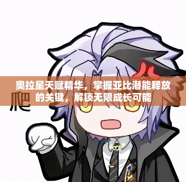 奥拉星天赋精华，掌握亚比潜能释放的关键，解锁无限成长可能