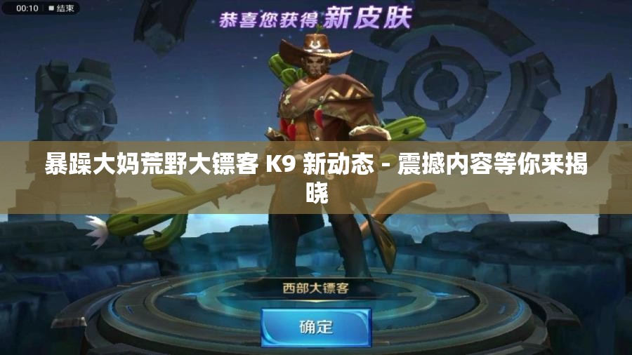 暴躁大妈荒野大镖客 K9 新动态 - 震撼内容等你来揭晓