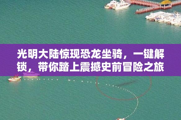 光明大陆惊现恐龙坐骑，一键解锁，带你踏上震撼史前冒险之旅