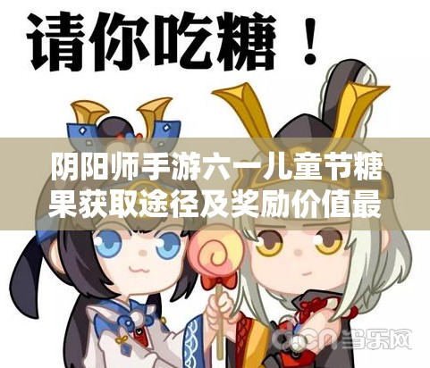 阴阳师手游六一儿童节糖果获取途径及奖励价值最大化攻略