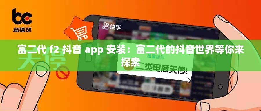富二代 f2 抖音 app 安装：富二代的抖音世界等你来探索