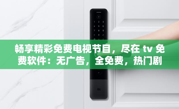 畅享精彩免费电视节目，尽在 tv 免费软件：无广告，全免费，热门剧集随心看