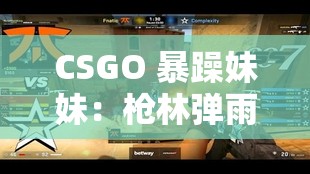 CSGO 暴躁妹妹：枪林弹雨与怒吼交织的游戏世界