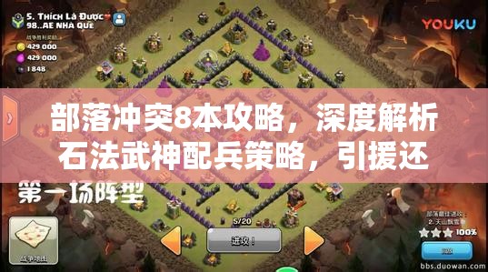 部落冲突8本攻略，深度解析石法武神配兵策略，引援还是硬刚的智慧抉择
