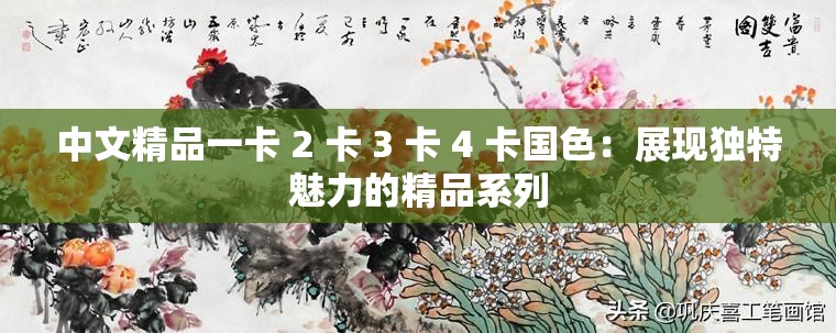 中文精品一卡 2 卡 3 卡 4 卡国色：展现独特魅力的精品系列