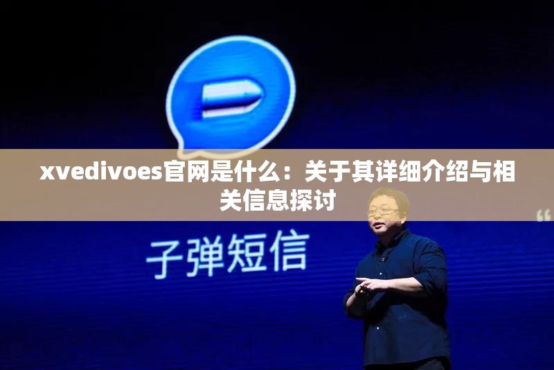 xvedivoes官网是什么：关于其详细介绍与相关信息探讨