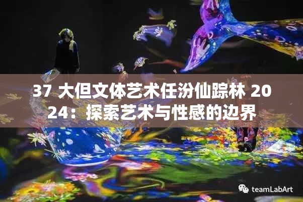 37 大但文体艺术任汾仙踪林 2024：探索艺术与性感的边界