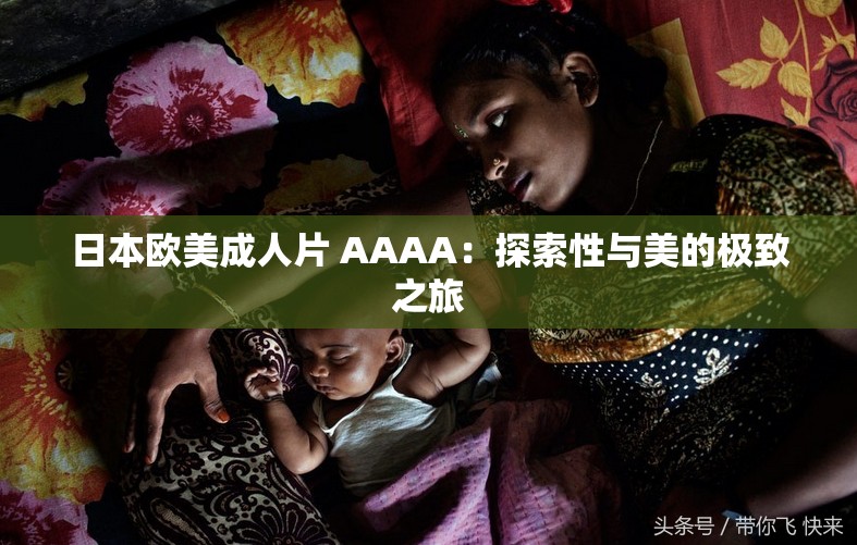 日本欧美成人片 AAAA：探索性与美的极致之旅