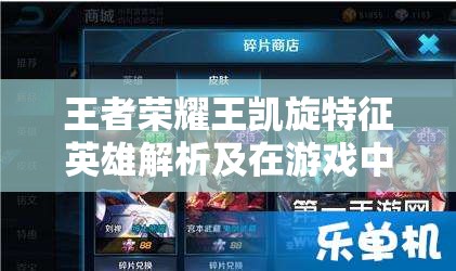 王者荣耀王凯旋特征英雄解析及在游戏中高效管理与价值最大化策略