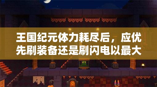 王国纪元体力耗尽后，应优先刷装备还是刷闪电以最大化收益？
