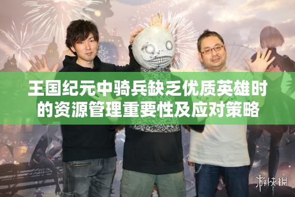 王国纪元中骑兵缺乏优质英雄时的资源管理重要性及应对策略