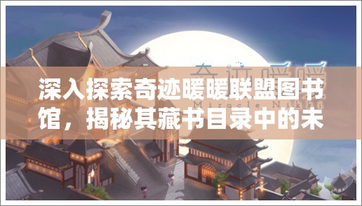 深入探索奇迹暖暖联盟图书馆，揭秘其藏书目录中的未解之谜与隐藏奥秘