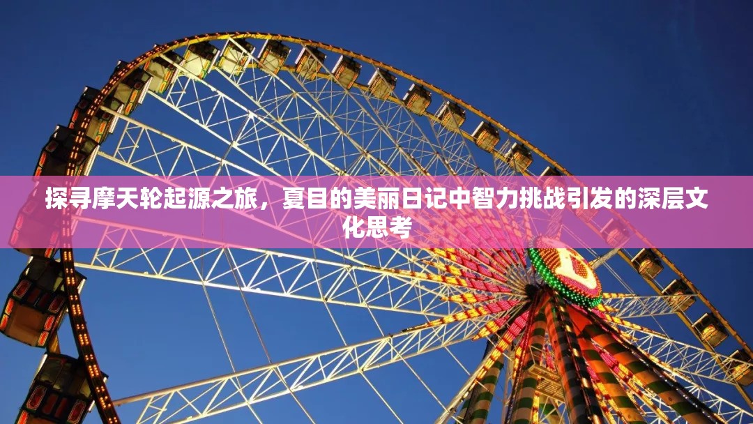 探寻摩天轮起源之旅，夏目的美丽日记中智力挑战引发的深层文化思考