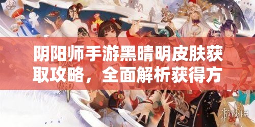 阴阳师手游黑晴明皮肤获取攻略，全面解析获得方法与途径