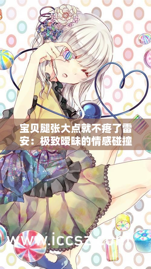 宝贝腿张大点就不疼了雷安：极致暧昧的情感碰撞