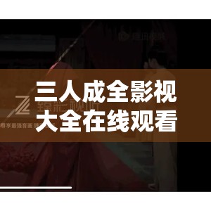 三人成全影视大全在线观看第二季：精彩剧情持续呈现