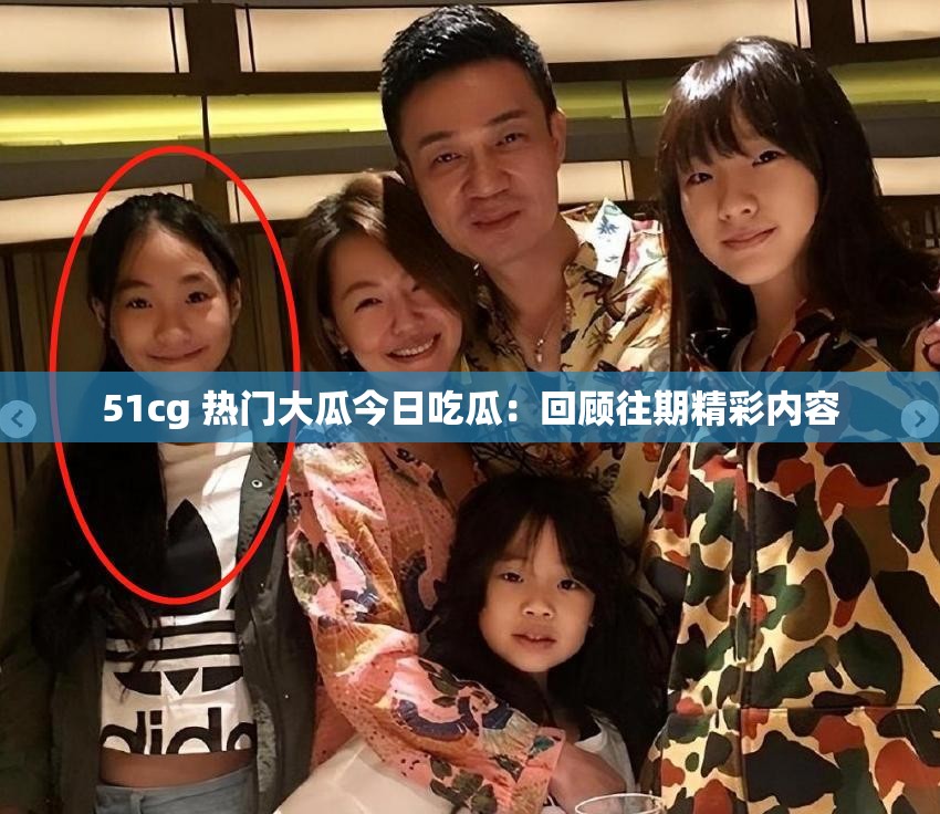 51cg 热门大瓜今日吃瓜：回顾往期精彩内容