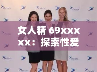 女人精 69xxxxx：探索性爱的奥秘