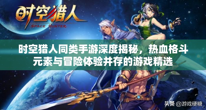 时空猎人同类手游深度揭秘，热血格斗元素与冒险体验并存的游戏精选