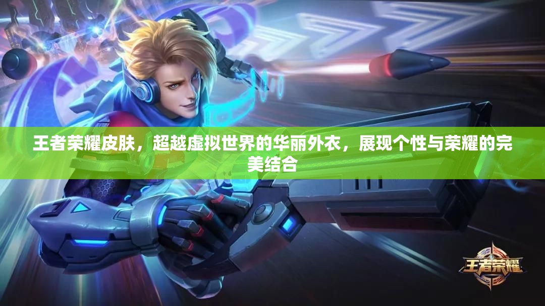 王者荣耀皮肤，超越虚拟世界的华丽外衣，展现个性与荣耀的完美结合