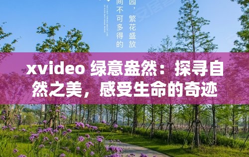 xvideo 绿意盎然：探寻自然之美，感受生命的奇迹