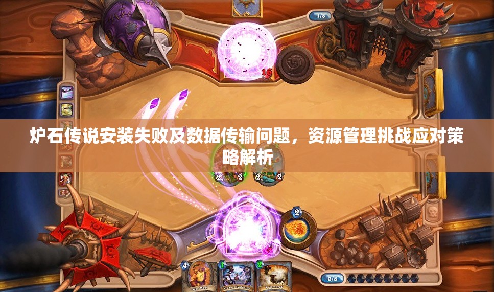 炉石传说安装失败及数据传输问题，资源管理挑战应对策略解析