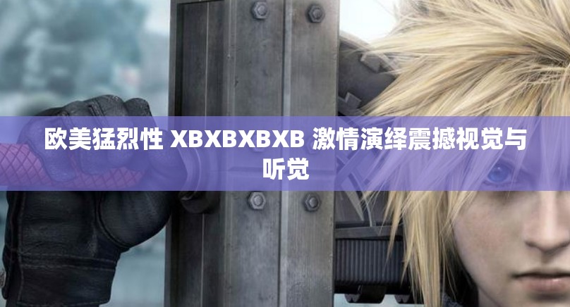 欧美猛烈性 XBXBXBXB 激情演绎震撼视觉与听觉
