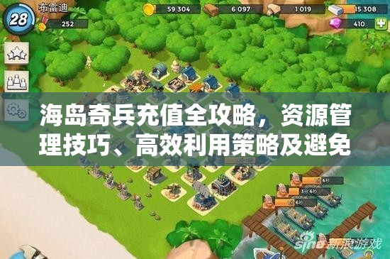 海岛奇兵充值全攻略，资源管理技巧、高效利用策略及避免充值浪费指南