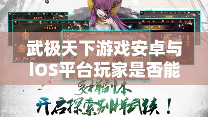 武极天下游戏安卓与iOS平台玩家是否能够实现跨平台同游江湖？