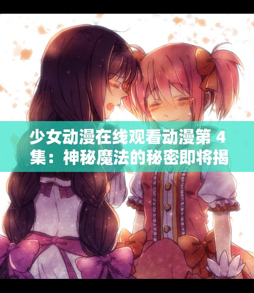 少女动漫在线观看动漫第 4 集：神秘魔法的秘密即将揭晓