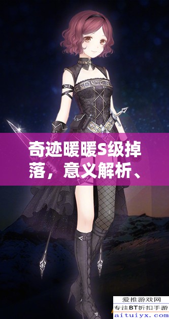 奇迹暖暖S级掉落，意义解析、管理策略及如何最大化其游戏价值