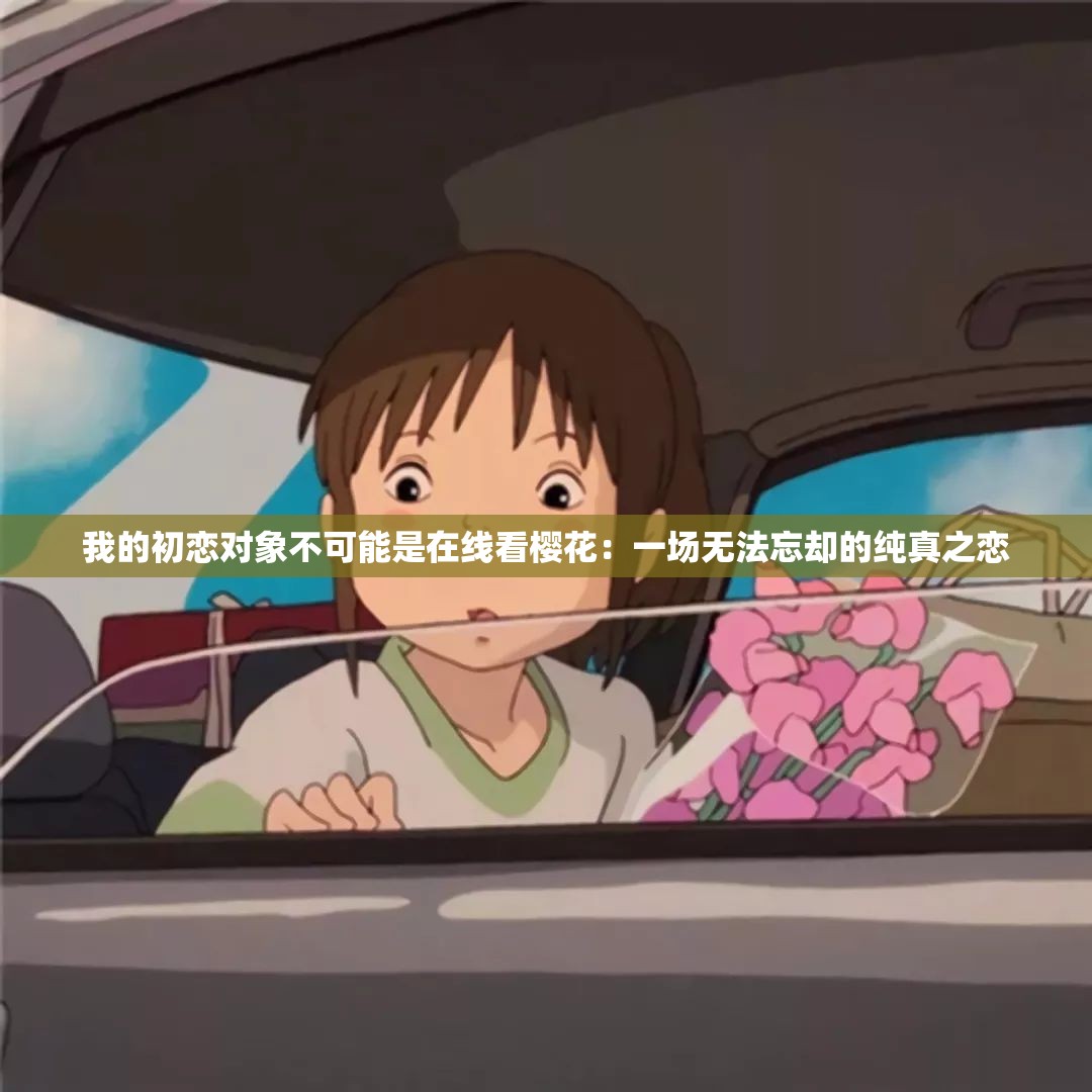 我的初恋对象不可能是在线看樱花：一场无法忘却的纯真之恋