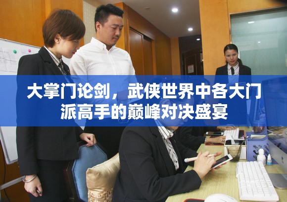 大掌门论剑，武侠世界中各大门派高手的巅峰对决盛宴