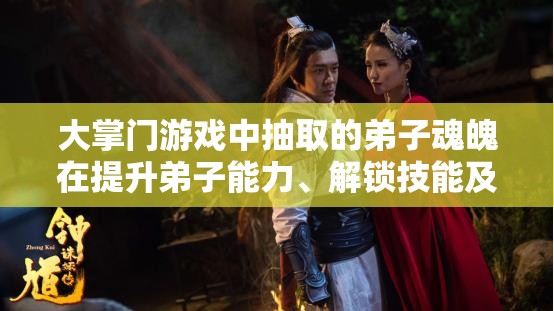 大掌门游戏中抽取的弟子魂魄在提升弟子能力、解锁技能及增强战斗力方面的具体用途