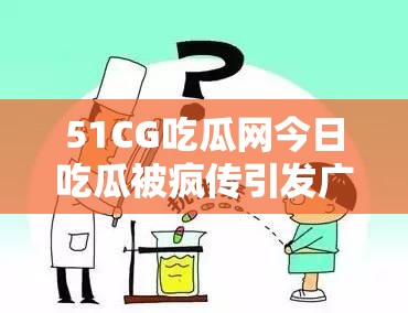 51CG吃瓜网今日吃瓜被疯传引发广泛关注和讨论