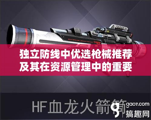 独立防线中优选枪械推荐及其在资源管理中的重要性及高效利用策略