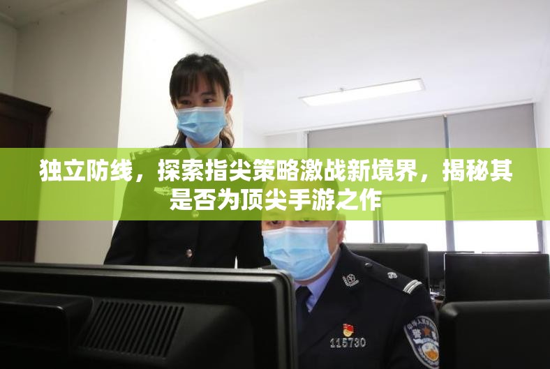 独立防线，探索指尖策略激战新境界，揭秘其是否为顶尖手游之作