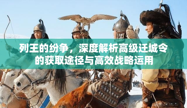 列王的纷争，深度解析高级迁城令的获取途径与高效战略运用